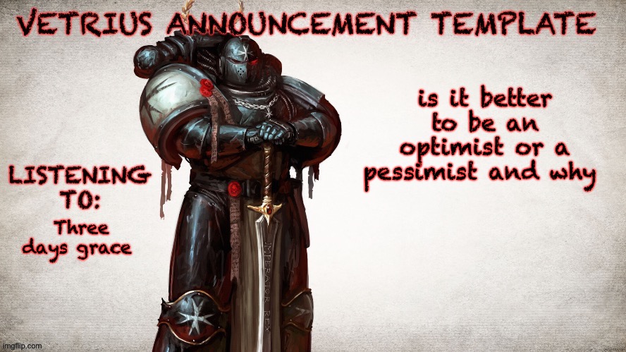 optimist be pessimist | is it better to be an optimist or a pessimist and why; Three days grace | image tagged in vetrius announcement temp 1 | made w/ Imgflip meme maker