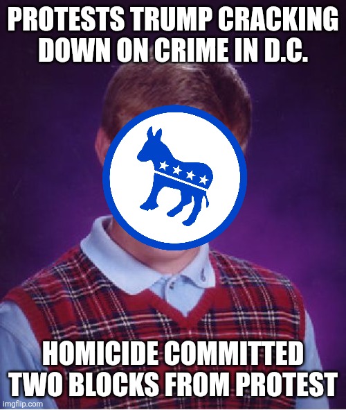 dc comics | PROTESTS TRUMP CRACKING DOWN ON CRIME IN D.C. HOMICIDE COMMITTED TWO BLOCKS FROM PROTEST | image tagged in memes,bad luck brian | made w/ Imgflip meme maker