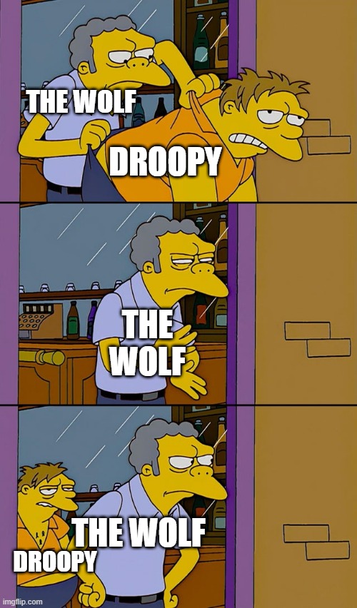 You can't escape Droopy | THE WOLF; DROOPY; THE WOLF; THE WOLF; DROOPY | image tagged in moe throws barney,droopy,tex avery | made w/ Imgflip meme maker