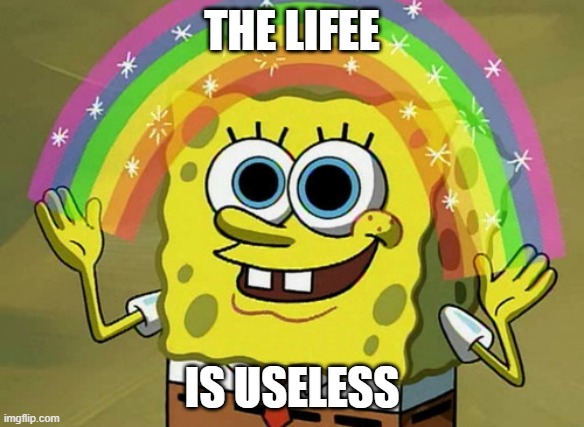 2026 | THE LIFEE; IS USELESS | image tagged in memes,imagination spongebob | made w/ Imgflip meme maker
