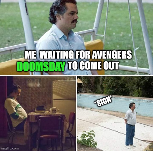 Sad Pablo Escobar Meme | DOOMSDAY; ME  WAITING FOR AVENGERS                  TO COME OUT; *SIGH* | image tagged in memes,sad pablo escobar | made w/ Imgflip meme maker