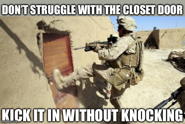The closet | DON’T STRUGGLE WITH THE CLOSET DOOR; KICK IT IN WITHOUT KNOCKING | image tagged in kicking in door,closet,closeted gay | made w/ Imgflip meme maker