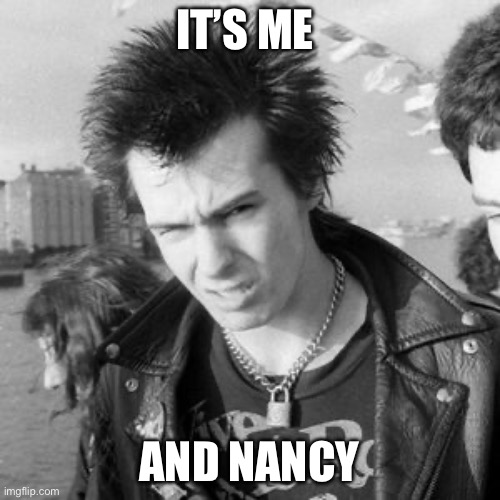 Punk’s not Dead | IT’S ME; AND NANCY | image tagged in sid vicious,punk,nancy | made w/ Imgflip meme maker