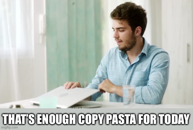 That's enough internet for today | THAT’S ENOUGH COPY PASTA FOR TODAY | image tagged in that's enough internet for today | made w/ Imgflip meme maker
