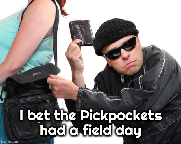 thief | I bet the Pickpockets
had a field day | image tagged in thief | made w/ Imgflip meme maker