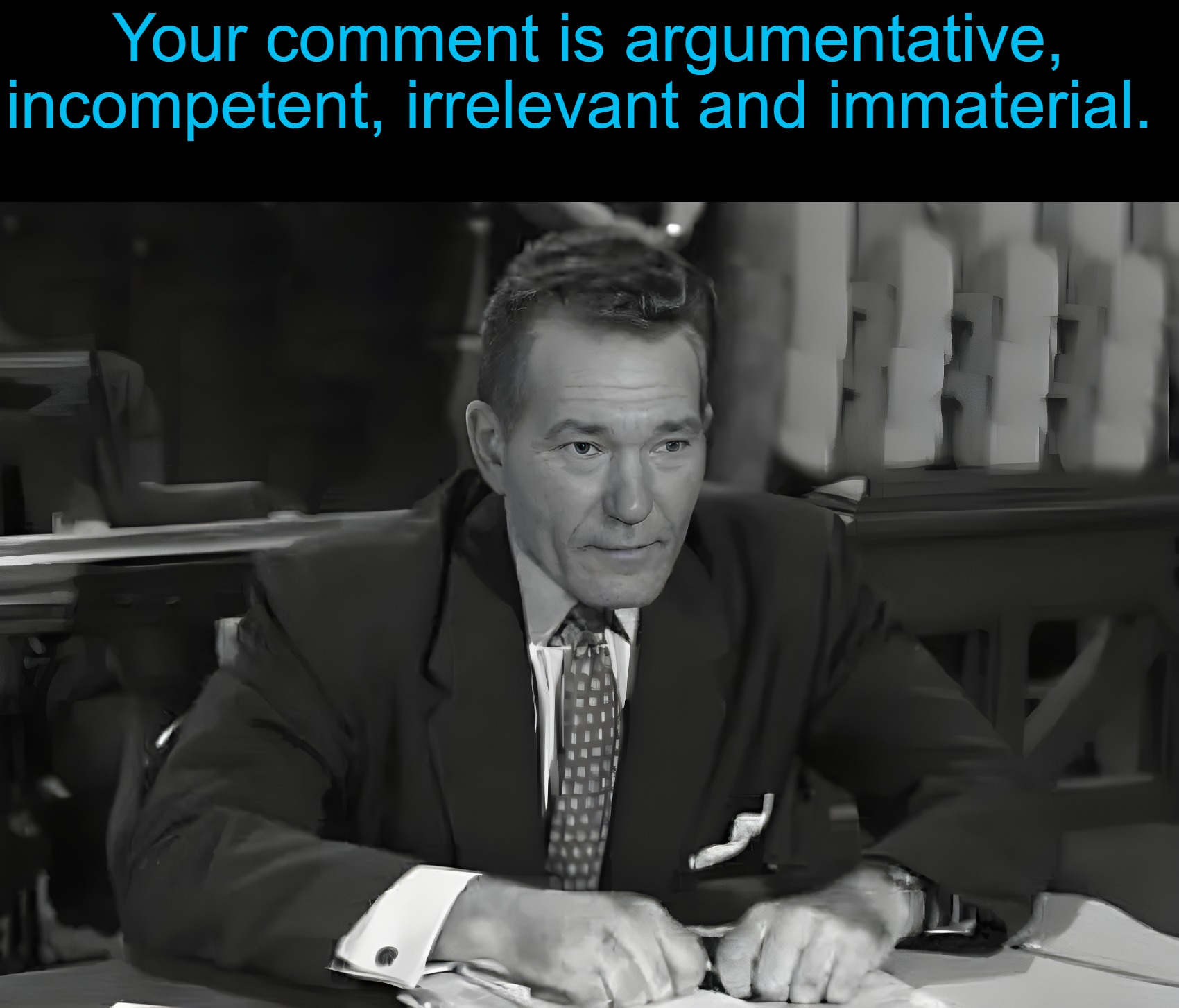 Your comment is argumentative, incompetent, irrelevant and immaterial. | made w/ Imgflip meme maker