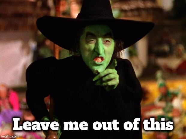 wicked witch  | Leave me out of this | image tagged in wicked witch | made w/ Imgflip meme maker