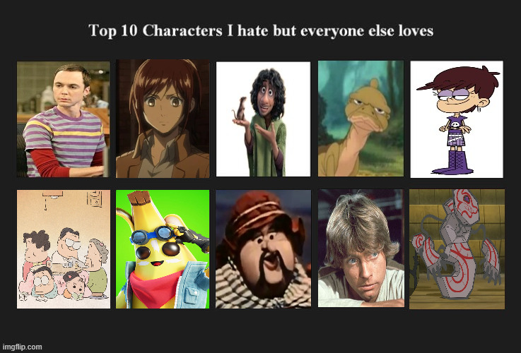 top 10 characters i hate but everyone else likes | image tagged in ten characters i hate but everyone else loves,top 10,i hate you,media,big bang theory,wow this is garbage you actually like this | made w/ Imgflip meme maker