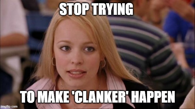 Its Not Going To Happen Meme | STOP TRYING; TO MAKE 'CLANKER' HAPPEN | image tagged in memes,its not going to happen | made w/ Imgflip meme maker