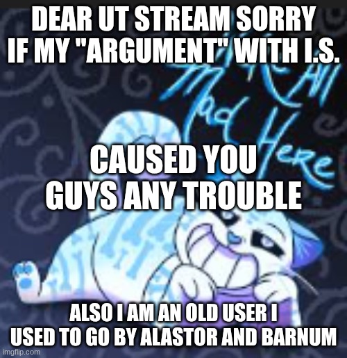 I just found out how to post | DEAR UT STREAM SORRY IF MY ''ARGUMENT'' WITH I.S. CAUSED YOU GUYS ANY TROUBLE; ALSO I AM AN OLD USER I USED TO GO BY ALASTOR AND BARNUM | image tagged in sans of topic | made w/ Imgflip meme maker