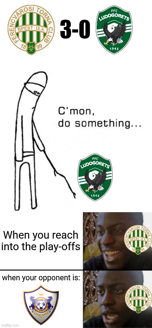 Fradi - Ludogorets 3:0. FTC are facing a tough challenge v Qarabagh because of distance between Hungary and Azerbaijan... | 3-0; When you reach into the play-offs; when your opponent is: | image tagged in cmon do something,oh yeah oh no,ferencvaros,ludogorets,champions league,memes | made w/ Imgflip meme maker