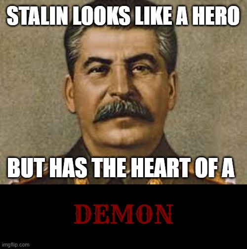 Joseph stalin | STALIN LOOKS LIKE A HERO; BUT HAS THE HEART OF A; DEMON | image tagged in joseph stalin | made w/ Imgflip meme maker