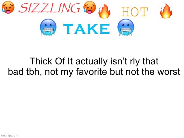 I can already see the comments | Thick Of It actually isn’t rly that bad tbh, not my favorite but not the worst | image tagged in sizzling hot take | made w/ Imgflip meme maker