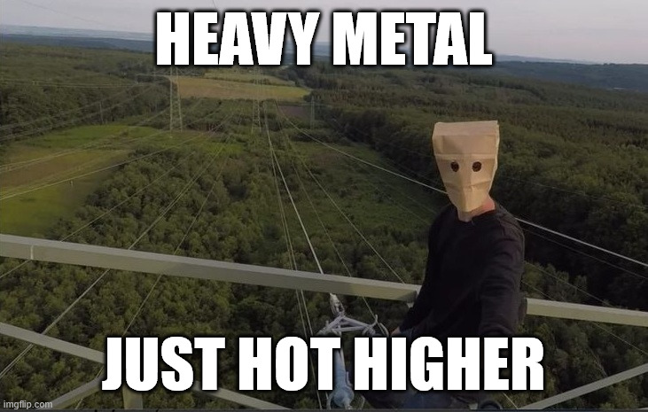 Metal Head | HEAVY METAL; JUST HOT HIGHER | image tagged in the baghead climber,baghead,heavy metal,lattice climbing,music,memes | made w/ Imgflip meme maker