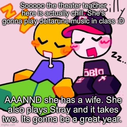 Gayass noob temp | Sooooo the theater teacher here is actually chill. She’s gonna play deltarune music in class :D; AAANND she has a wife. She also plays Stray and it takes two. Its gonna be a great year. | image tagged in gayass noob temp | made w/ Imgflip meme maker