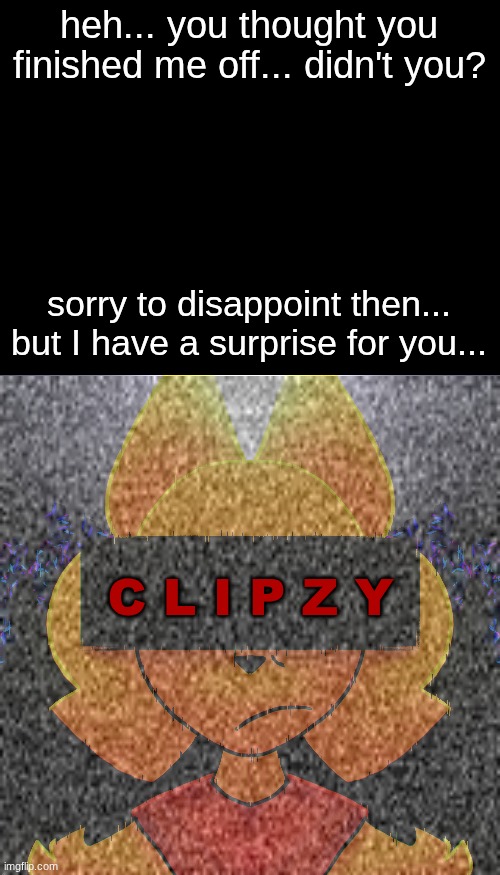 lore drop for mark | heh... you thought you finished me off... didn't you? sorry to disappoint then... but I have a surprise for you... C L I P Z Y | image tagged in resurrection,lore | made w/ Imgflip meme maker