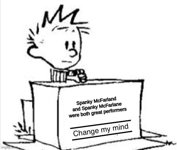 Spanky and Our Gang | Spanky McFarland and Spanky McFarlane were both great performers | image tagged in change my mind calvin,spanky | made w/ Imgflip meme maker