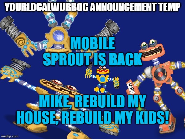 YourLocalWubboc Announcement Temp | MOBILE SPROUT IS BACK; MIKE, REBUILD MY HOUSE, REBUILD MY KIDS! | image tagged in yourlocalwubboc announcement temp | made w/ Imgflip meme maker