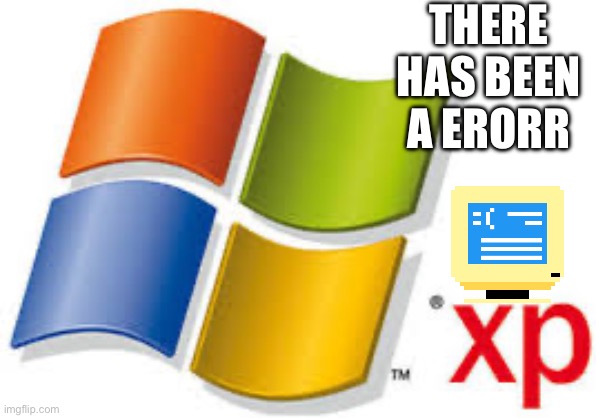 Windows XP | THERE HAS BEEN A ERORR | image tagged in windows xp | made w/ Imgflip meme maker
