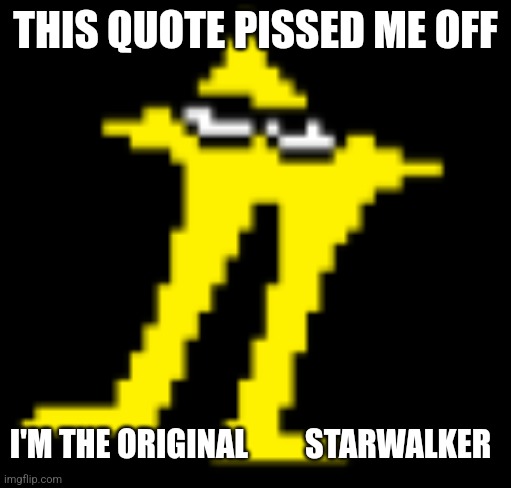 The original      Starwalker | THIS QUOTE PISSED ME OFF I'M THE ORIGINAL         STARWALKER | image tagged in the original starwalker | made w/ Imgflip meme maker