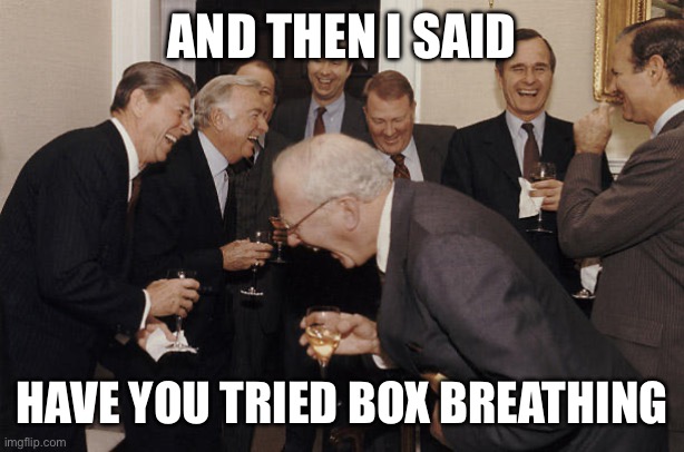 old people laughing | AND THEN I SAID; HAVE YOU TRIED BOX BREATHING | image tagged in old people laughing | made w/ Imgflip meme maker