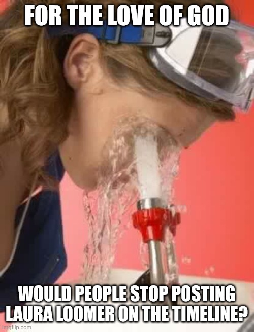 Chrisjoines1 | FOR THE LOVE OF GOD; WOULD PEOPLE STOP POSTING LAURA LOOMER ON THE TIMELINE? | image tagged in chrisjoines1 | made w/ Imgflip meme maker