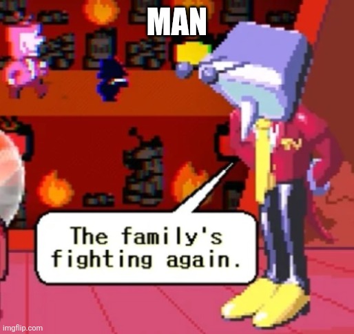 ..... | MAN | image tagged in the family s fighting again | made w/ Imgflip meme maker