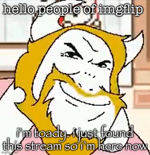 probably not gonna be very active here tho | hello people of imgflip; i’m toady. i just found this stream so i’m here now | image tagged in asgore smug | made w/ Imgflip meme maker