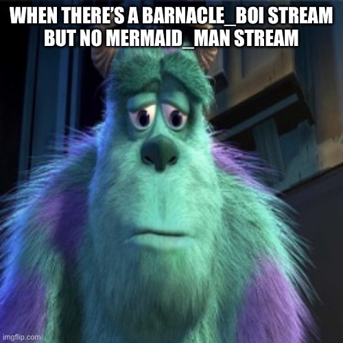 Sad sully | WHEN THERE’S A BARNACLE_BOI STREAM
BUT NO MERMAID_MAN STREAM | image tagged in sad sully | made w/ Imgflip meme maker