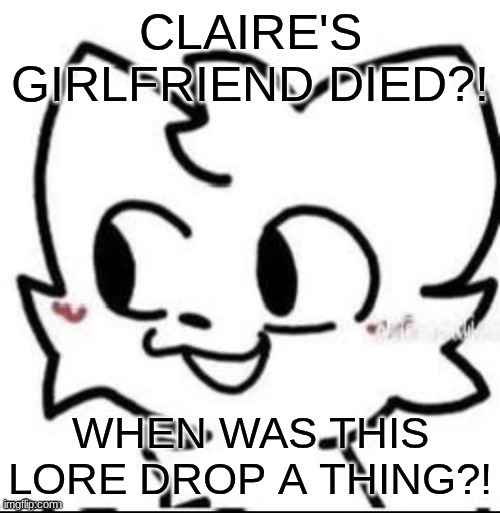 boykisser | CLAIRE'S GIRLFRIEND DIED?! WHEN WAS THIS LORE DROP A THING?! | image tagged in boykisser | made w/ Imgflip meme maker