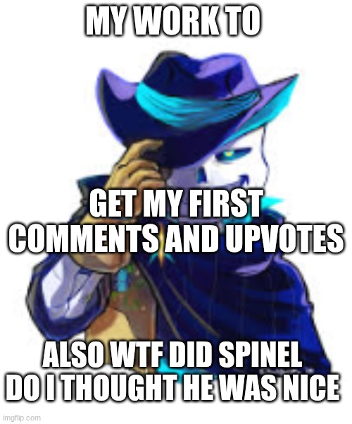 thanks system | MY WORK TO; GET MY FIRST COMMENTS AND UPVOTES; ALSO WTF DID SPINEL DO I THOUGHT HE WAS NICE | made w/ Imgflip meme maker