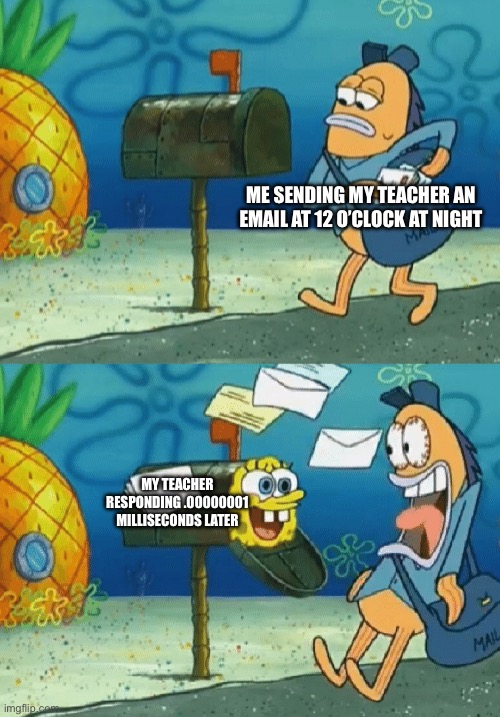 This has actually happened to me once | ME SENDING MY TEACHER AN EMAIL AT 12 O’CLOCK AT NIGHT; MY TEACHER RESPONDING .00000001 MILLISECONDS LATER | image tagged in spongebob mailbox,school,teacher,email | made w/ Imgflip meme maker