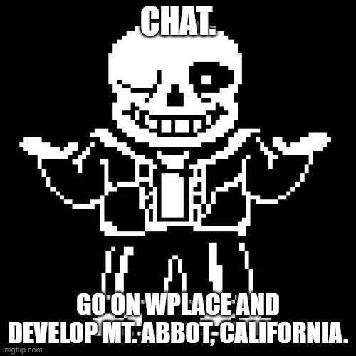Try your best to locate it. I just think it would be funny lmao | CHAT. GO ON WPLACE AND DEVELOP MT. ABBOT, CALIFORNIA. | image tagged in sans undertale | made w/ Imgflip meme maker