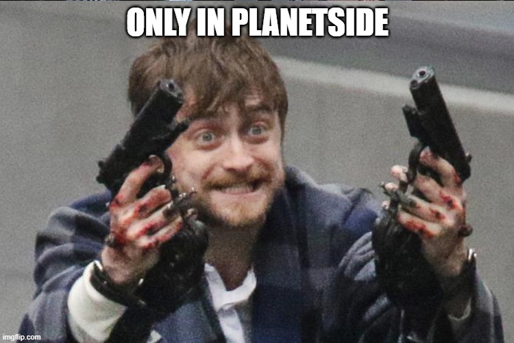 Guns Akimbo | ONLY IN PLANETSIDE | image tagged in guns akimbo | made w/ Imgflip meme maker