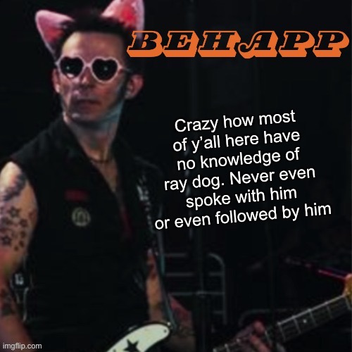 Behapp | Crazy how most of y’all here have no knowledge of ray dog. Never even spoke with him or even followed by him | image tagged in behapp | made w/ Imgflip meme maker