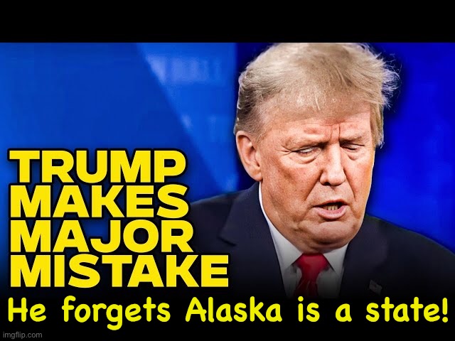 Gonna meet Putin in Alaska, but he thinks it's in Russia! | He forgets Alaska is a state! | image tagged in stupid trump | made w/ Imgflip meme maker