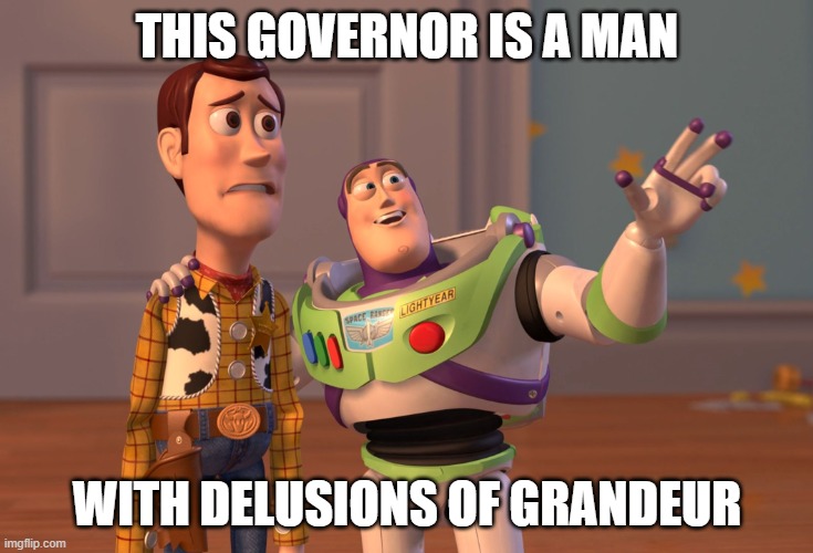 Obviously | THIS GOVERNOR IS A MAN; WITH DELUSIONS OF GRANDEUR | image tagged in so true memes | made w/ Imgflip meme maker