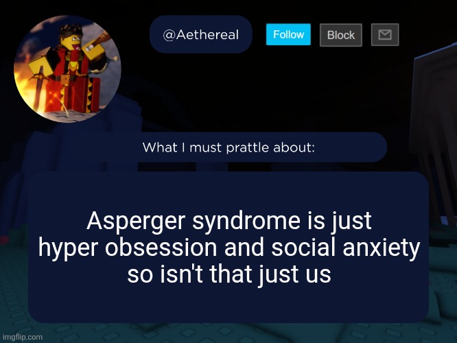 aethereal's forsaken template | Asperger syndrome is just hyper obsession and social anxiety
so isn't that just us | image tagged in aethereal's forsaken template | made w/ Imgflip meme maker