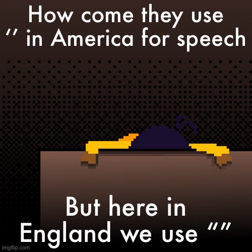 life. | How come they use ‘’ in America for speech; But here in England we use “” | image tagged in life | made w/ Imgflip meme maker