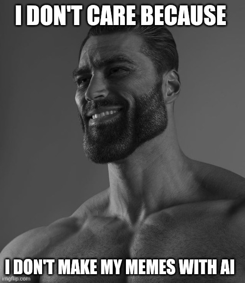 Giga Chad | I DON'T CARE BECAUSE I DON'T MAKE MY MEMES WITH AI | image tagged in giga chad | made w/ Imgflip meme maker