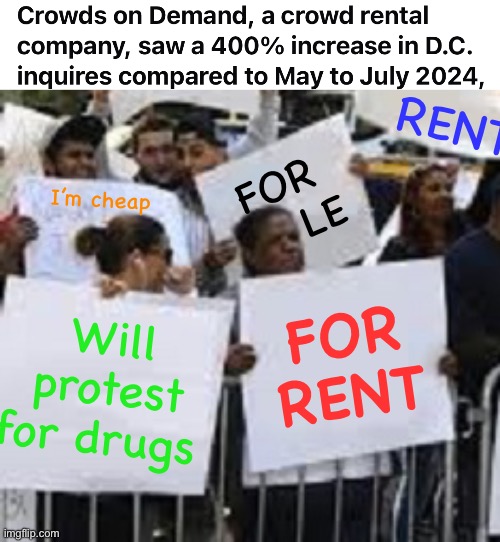 Rent-a-protest | RENT; FOR
     LE; I’m cheap; Will protest for drugs; FOR 
RENT | image tagged in protest,politics lol,memes | made w/ Imgflip meme maker