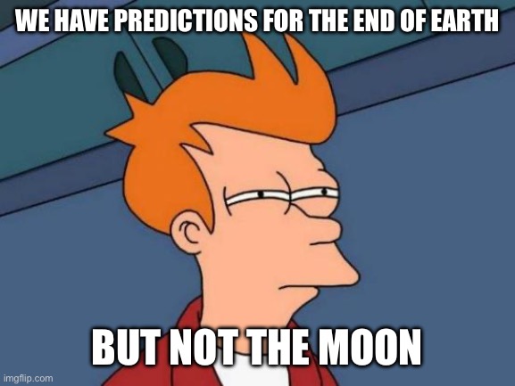The Moon | WE HAVE PREDICTIONS FOR THE END OF EARTH; BUT NOT THE MOON | image tagged in memes,futurama fry | made w/ Imgflip meme maker