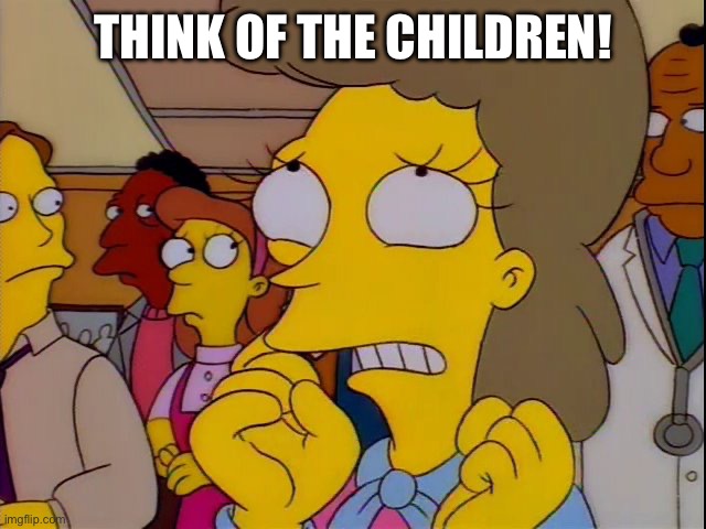 Won't somebody think of the children | THINK OF THE CHILDREN! | image tagged in won't somebody think of the children | made w/ Imgflip meme maker