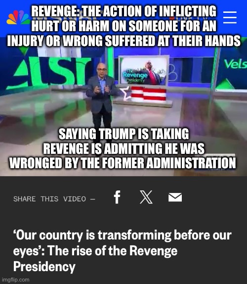 REVENGE: THE ACTION OF INFLICTING HURT OR HARM ON SOMEONE FOR AN INJURY OR WRONG SUFFERED AT THEIR HANDS; SAYING TRUMP IS TAKING REVENGE IS ADMITTING HE WAS WRONGED BY THE FORMER ADMINISTRATION | made w/ Imgflip meme maker