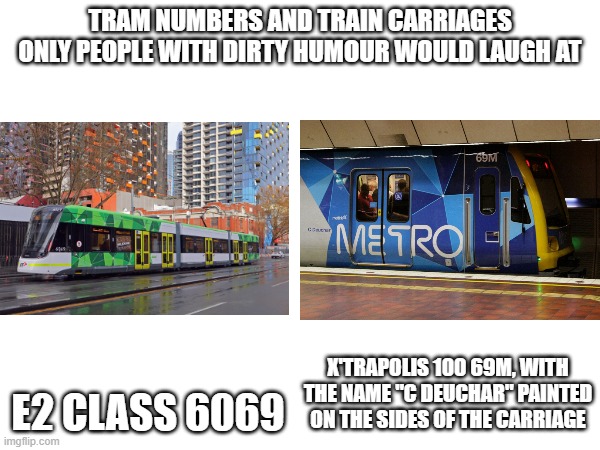 heheh...69...nice | TRAM NUMBERS AND TRAIN CARRIAGES ONLY PEOPLE WITH DIRTY HUMOUR WOULD LAUGH AT; E2 CLASS 6069; X'TRAPOLIS 100 69M, WITH THE NAME "C DEUCHAR" PAINTED ON THE SIDES OF THE CARRIAGE | made w/ Imgflip meme maker