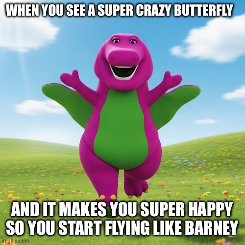 Fly, Barney, fly! | WHEN YOU SEE A SUPER CRAZY BUTTERFLY; AND IT MAKES YOU SUPER HAPPY SO YOU START FLYING LIKE BARNEY | image tagged in barney is flying,barney,barney the dinosaur,happy,butterfly,flying | made w/ Imgflip meme maker
