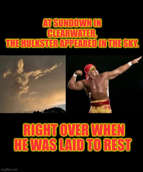 Hulk Hogan | AT SUNDOWN IN CLEARWATER,

 THE HULKSTER APPEARED IN THE SKY. RIGHT OVER WHEN HE WAS LAID TO REST | image tagged in hulk hogan | made w/ Imgflip meme maker