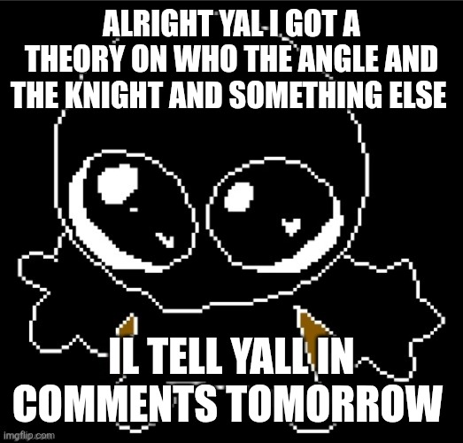 I dont got a brain but I got an idea | ALRIGHT YAL I GOT A THEORY ON WHO THE ANGLE AND THE KNIGHT AND SOMETHING ELSE; IL TELL YALL IN COMMENTS TOMORROW | image tagged in zero goober | made w/ Imgflip meme maker