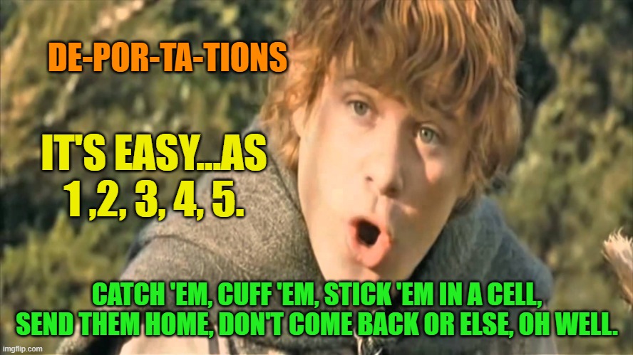 Po-tae-toes | DE-POR-TA-TIONS; IT'S EASY...AS 1 ,2, 3, 4, 5. CATCH 'EM, CUFF 'EM, STICK 'EM IN A CELL, SEND THEM HOME, DON'T COME BACK OR ELSE, OH WELL. | image tagged in po-tae-toes | made w/ Imgflip meme maker