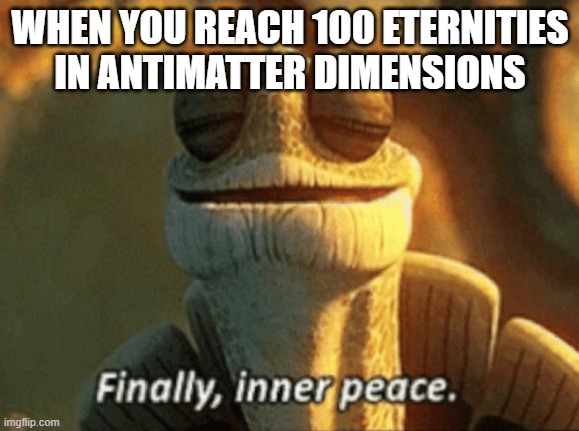 Time to do some farming! | WHEN YOU REACH 100 ETERNITIES IN ANTIMATTER DIMENSIONS | image tagged in memes,finally inner peace,gaming,video games,milestone,pc gaming | made w/ Imgflip meme maker
